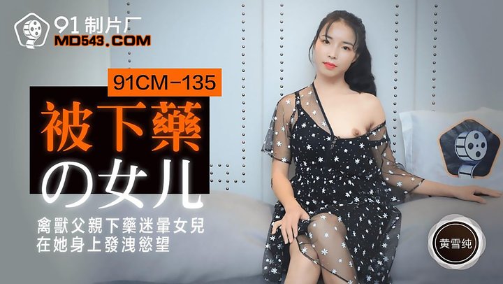 【91制片】135.黄雪纯.被下药的女儿.禽兽父亲下药迷晕女儿在他身上发泄欲望