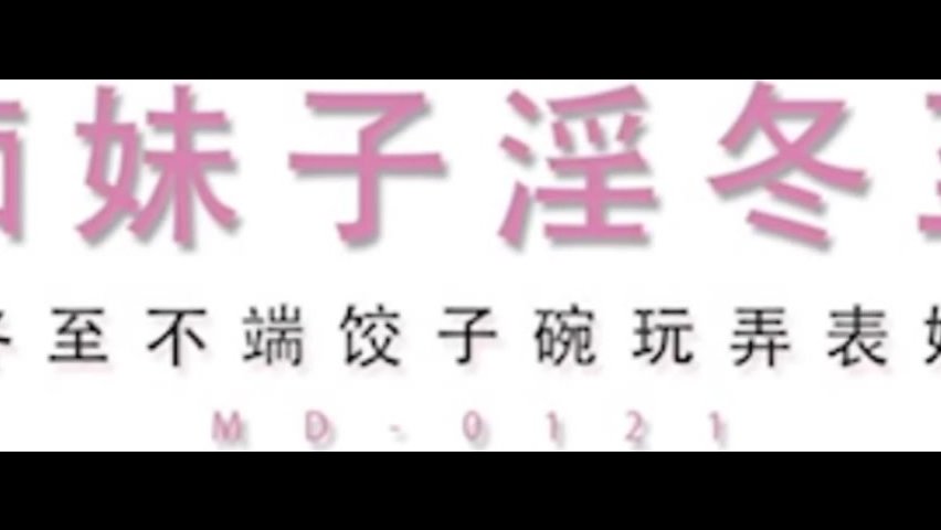 麻豆传媒映画最新国产AV佳作MD0121痴妹子淫冬至-冬至不端饺子碗露出奶头哥哥玩